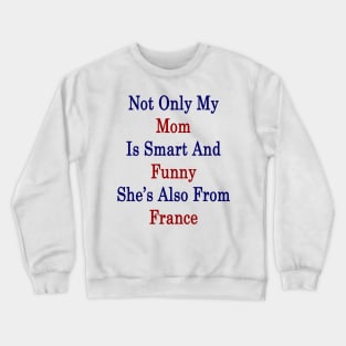 Not Only My Mom Is Smart And Funny She's Also From France Crewneck Sweatshirt